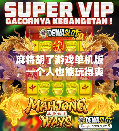 麻将胡了游戏单机版,一个人也能玩得爽的休闲神器,你真的了解它吗?