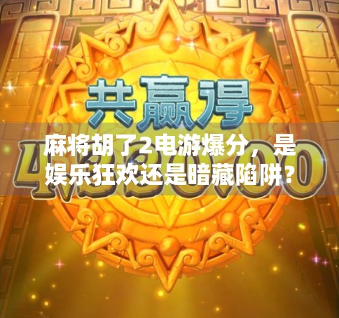 麻将胡了2电游爆分，是娱乐狂欢还是暗藏陷阱？揭秘背后的心理机制与风险