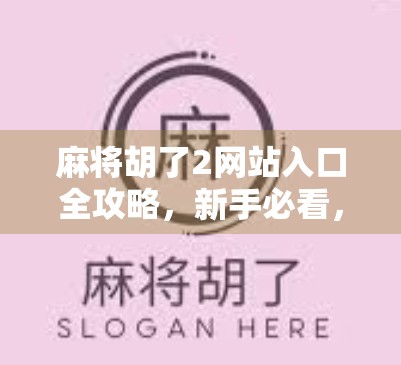 麻将胡了2网站入口全攻略，新手必看，轻松上手不踩坑！