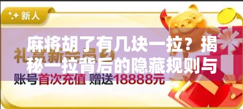 麻将胡了有几块一拉？揭秘一拉背后的隐藏规则与玩家心理博弈！
