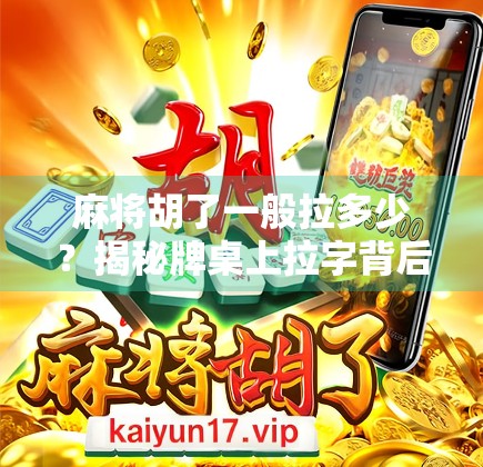 麻将胡了一般拉多少?揭秘牌桌上拉字背后的潜规则与心理博弈! 麻将胡了一般拉多少?揭秘牌桌上拉字背后的潜规则与心理博弈!