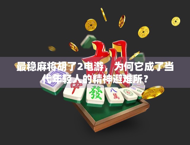 最稳麻将胡了2电游,为何它成了当代年轻人的精神避难所? 最稳麻将胡了2电游,为何它成了当代年轻人的精神避难所?