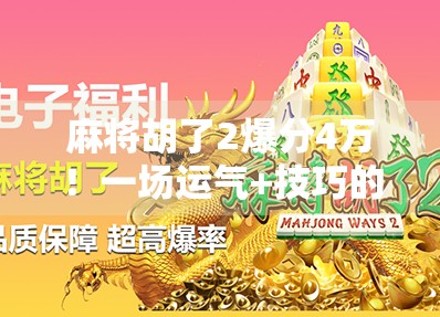麻将胡了2爆分4万!一场运气+技巧的极致博弈,普通人如何从零开始逆袭? 麻将胡了2爆分4万!一场运气+技巧的极致博弈,普通人如何从零开始逆袭?