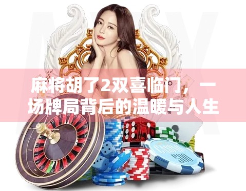 麻将胡了2双喜临门,一场牌局背后的温暖与人生启示 麻将胡了2双喜临门,一场牌局背后的温暖与人生启示