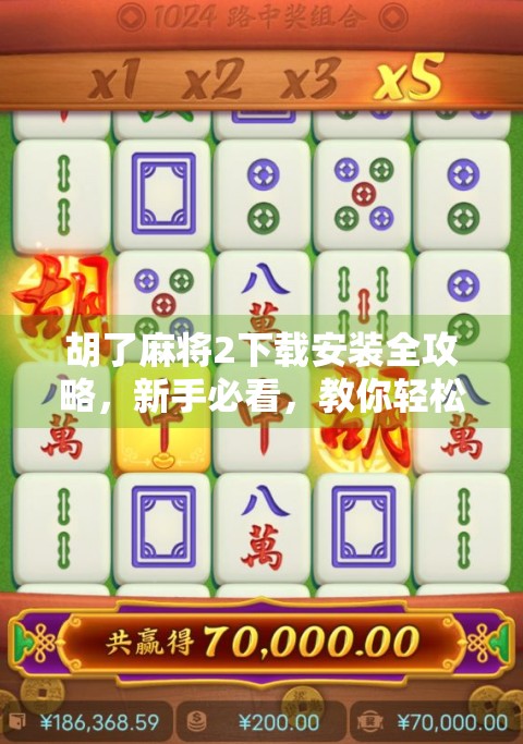 胡了麻将2下载安装全攻略，新手必看，教你轻松上手这款国民级麻将游戏！