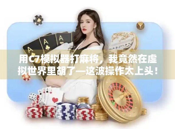 用C7模拟器打麻将,我竟然在虚拟世界里胡了—这波操作太上头! 用C7模拟器打麻将,我竟然在虚拟世界里胡了—这波操作太上头!