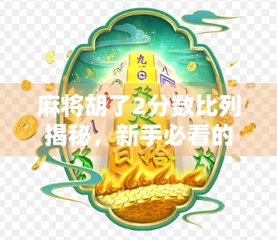 麻将胡了2分数比列揭秘，新手必看的计分逻辑与实战技巧！