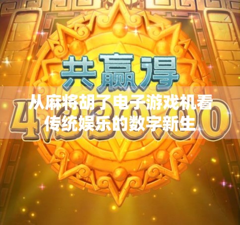 从麻将胡了电子游戏机看传统娱乐的数字新生