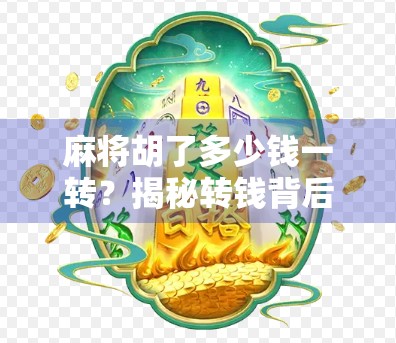 麻将胡了多少钱一转?揭秘转钱背后的玄机与潜规则! 麻将胡了多少钱一转?揭秘转钱背后的玄机与潜规则!
