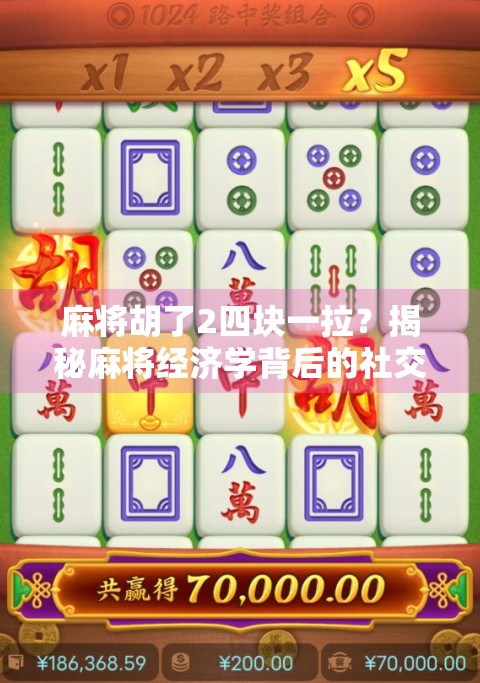 麻将胡了2四块一拉？揭秘麻将经济学背后的社交与金钱博弈