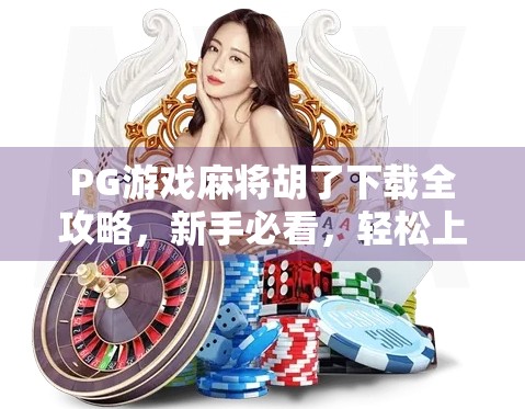 PG游戏麻将胡了下载全攻略,新手必看,轻松上手不踩坑!