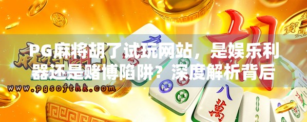 PG麻将胡了试玩网站,是娱乐利器还是赌博陷阱?深度解析背后的真相! PG麻将胡了试玩网站,是娱乐利器还是赌博陷阱?深度解析背后的真相!