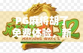 PG麻将胡了免费体验,新手也能秒变高手的作弊级玩法揭秘! PG麻将胡了免费体验,新手也能秒变高手的作弊级玩法揭秘!