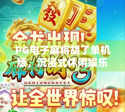 PG电子麻将胡了单机版，沉浸式休闲娱乐新选择，你真的了解它吗？