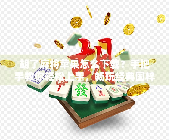 胡了麻将苹果怎么下载?手把手教你轻松上手,畅玩经典国粹! 胡了麻将苹果怎么下载?手把手教你轻松上手,畅玩经典国粹!