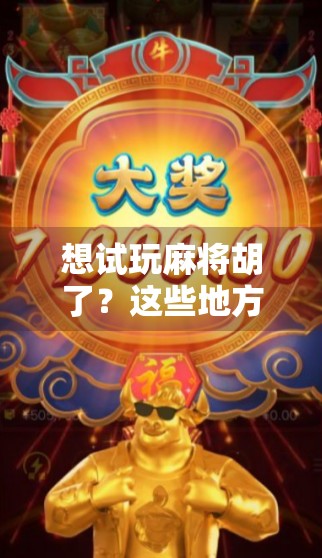 想试玩麻将胡了?这些地方你绝对不能错过!