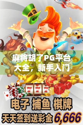 麻将胡了PG平台大全，新手入门到高手进阶，一文看懂！