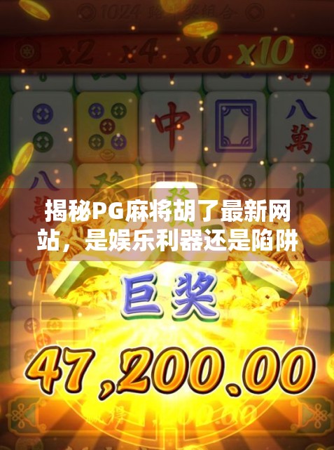 揭秘PG麻将胡了最新网站,是娱乐利器还是陷阱?自媒体深度测评来了!
