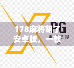 178麻将胡了安卓版,一款让老玩家重燃热情的手机麻将新玩法! 178麻将胡了安卓版,一款让老玩家重燃热情的手机麻将新玩法!