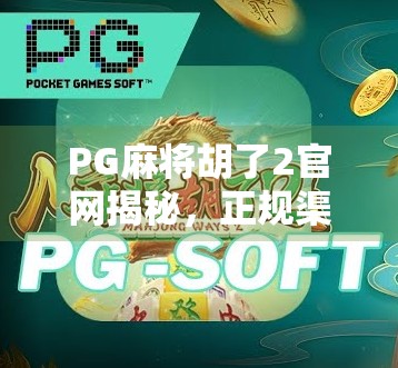 PG麻将胡了2官网揭秘,正规渠道、安全体验与玩家避坑指南