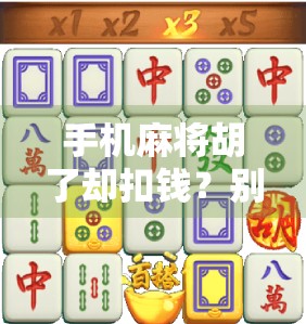 手机麻将胡了却扣钱?别让快乐变成坑钱! 手机麻将胡了却扣钱?别让快乐变成坑钱!