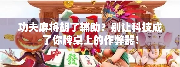 功夫麻将胡了辅助?别让科技成了你牌桌上的作弊器! 功夫麻将胡了辅助?别让科技成了你牌桌上的作弊器!