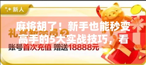 麻将胡了!新手也能秒变高手的5大实战技巧,看完你就赢在起跑线! 麻将胡了!新手也能秒变高手的5大实战技巧,看完你就赢在起跑线!