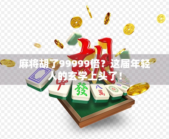 麻将胡了99999倍?这届年轻人的玄学上头了! 麻将胡了99999倍?这届年轻人的玄学上头了!
