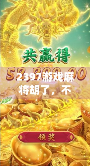2397游戏麻将胡了，不只是娱乐，更是年轻人的情绪出口与社交密码