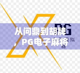 从问鼎到胡牌，PG电子麻将胡了为何成为千万玩家的社交新宠？