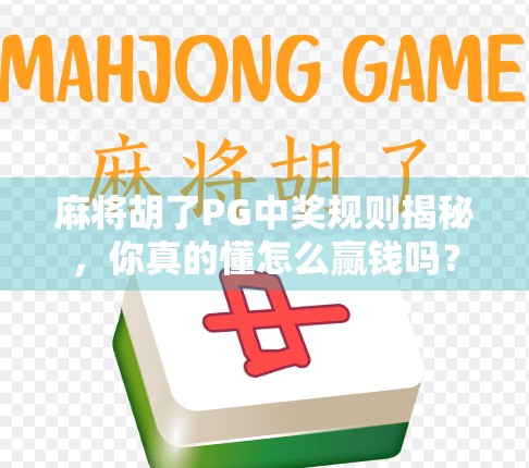 麻将胡了PG中奖规则揭秘，你真的懂怎么赢钱吗？