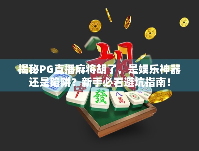揭秘PG直播麻将胡了，是娱乐神器还是陷阱？新手必看避坑指南！