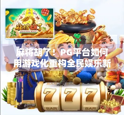 麻将胡了！PG平台如何用游戏化重构全民娱乐新生态？