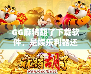 GG麻将胡了下载软件，是娱乐利器还是诈骗陷阱？深度解析背后的真相！