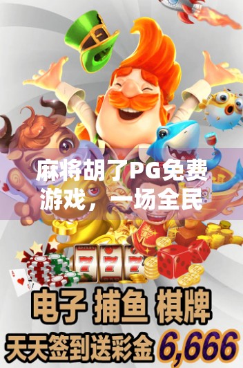 麻将胡了PG免费游戏，一场全民娱乐的数字革命，你真的懂它的魔力吗？