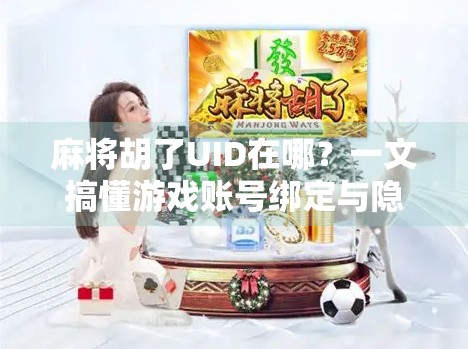 麻将胡了UID在哪?一文搞懂游戏账号绑定与隐私保护全攻略! 麻将胡了UID在哪?一文搞懂游戏账号绑定与隐私保护全攻略!