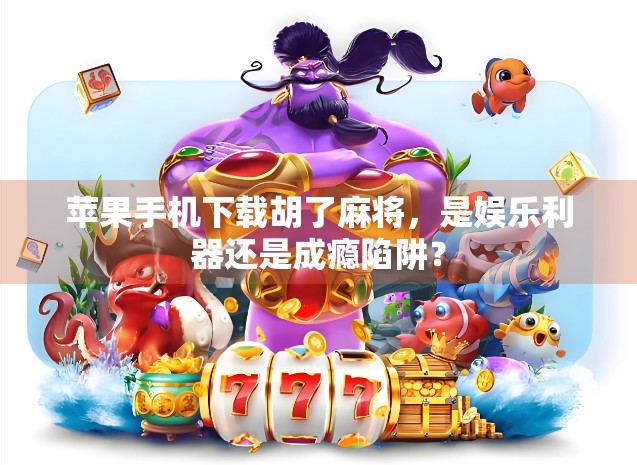 苹果手机下载胡了麻将，是娱乐利器还是成瘾陷阱？