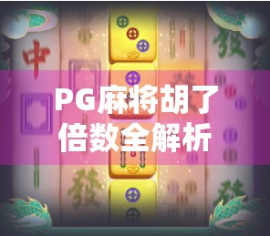 PG麻将胡了倍数全解析，新手必看！如何用倍数思维赢钱不翻车？