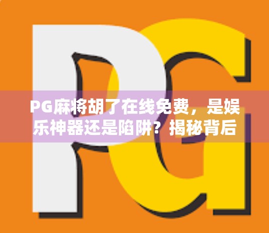 PG麻将胡了在线免费，是娱乐神器还是陷阱？揭秘背后的真实体验与风险！