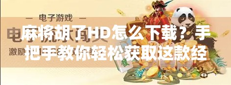 麻将胡了HD怎么下载？手把手教你轻松获取这款经典休闲游戏！