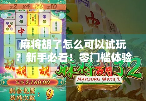 麻将胡了怎么可以试玩？新手必看！零门槛体验正宗国粹的5种方式！