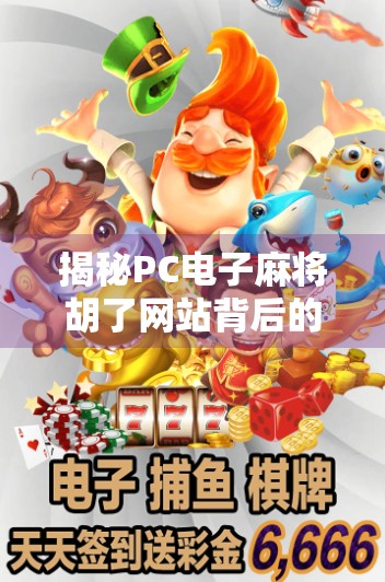 揭秘PC电子麻将胡了网站背后的真相,你以为的娱乐,可能是陷阱! 揭秘PC电子麻将胡了网站背后的真相,你以为的娱乐,可能是陷阱!