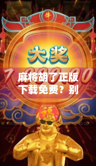 麻将胡了正版下载免费?别再被免费骗了!真相曝光,新手必看! 麻将胡了正版下载免费?别再被免费骗了!真相曝光,新手必看!