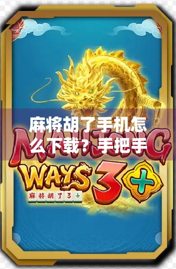 麻将胡了手机怎么下载？手把手教你轻松上手，玩转指尖牌局！