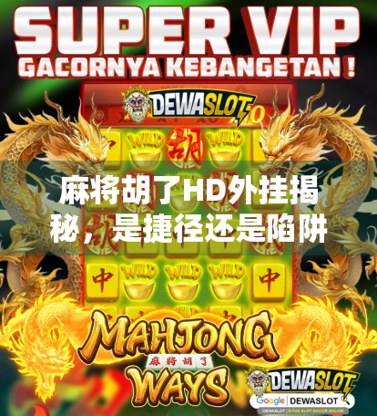 麻将胡了HD外挂揭秘，是捷径还是陷阱？别让速成毁了你的游戏乐趣！