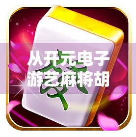 从开元电子游艺麻将胡了看中国式娱乐的数字化转型与社会隐喻