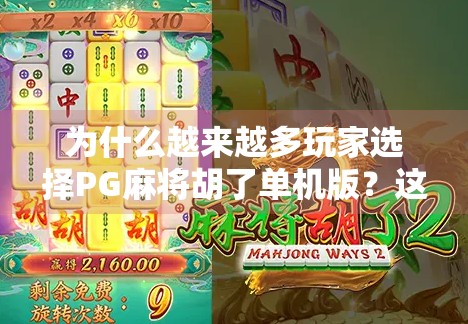 为什么越来越多玩家选择PG麻将胡了单机版?这背后藏着的不只是娱乐,还有情感共鸣! 为什么越来越多玩家选择PG麻将胡了单机版?这背后藏着的不只是娱乐,还有情感共鸣!