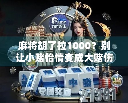 麻将胡了拉1000？别让小赌怡情变成大赌伤身！