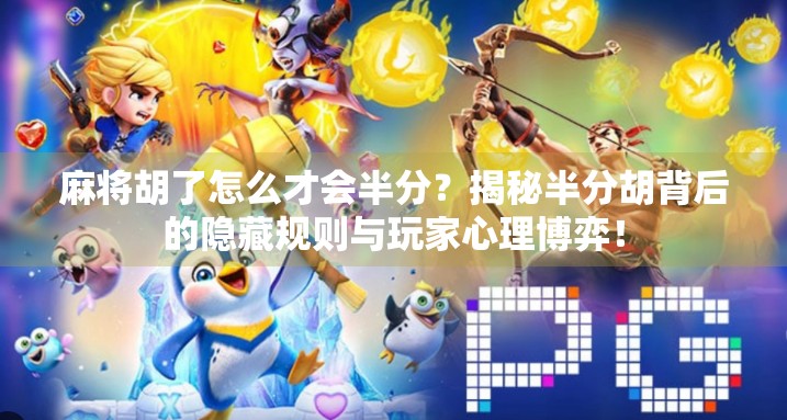 麻将胡了怎么才会半分?揭秘半分胡背后的隐藏规则与玩家心理博弈!