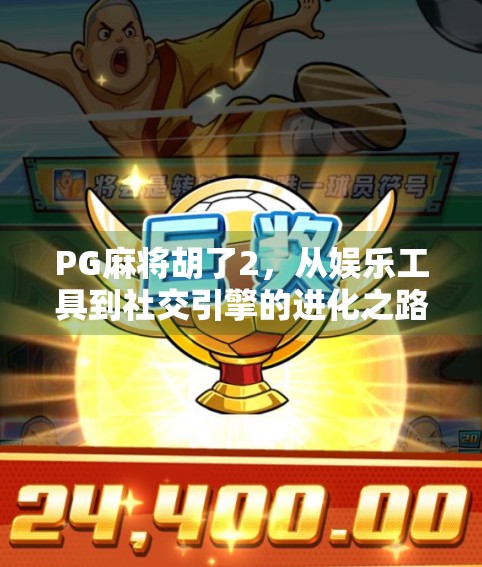 PG麻将胡了2，从娱乐工具到社交引擎的进化之路，为何它能成为全民爆款？